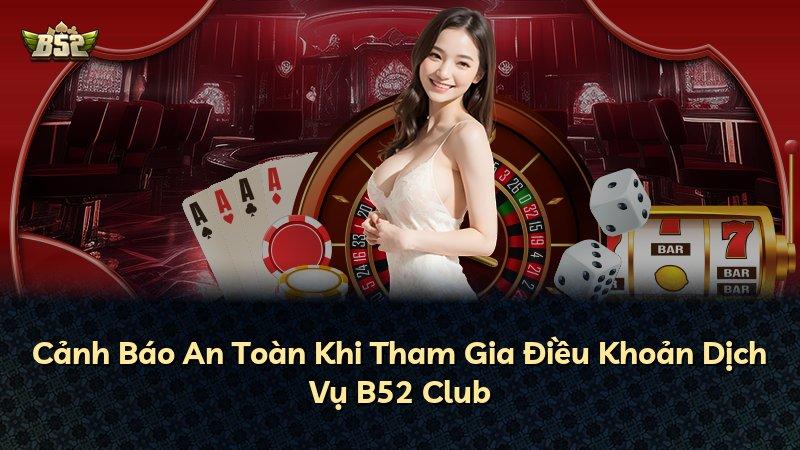 Cảnh Báo An Toàn Khi Tham Gia Điều Khoản Dịch Vụ B52 Club