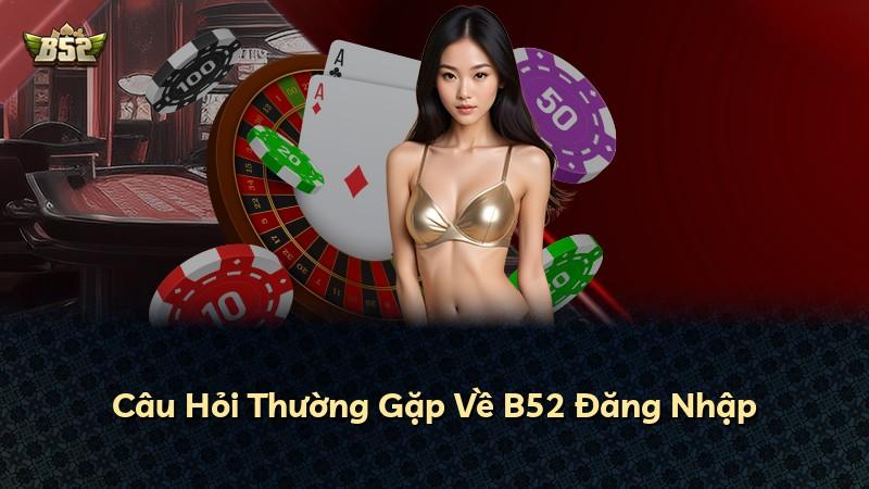 Câu Hỏi Thường Gặp Về B52 Đăng Nhập