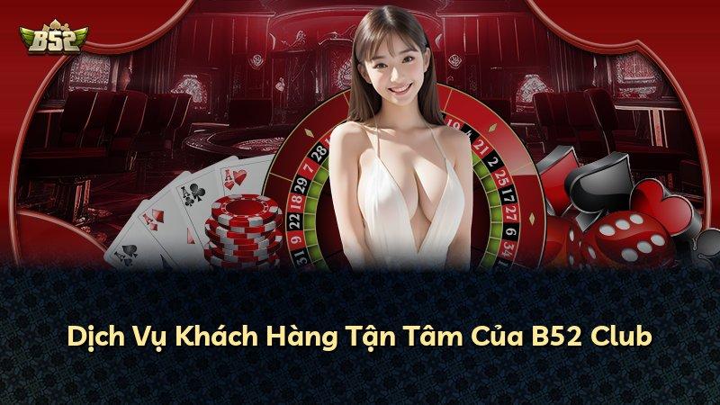 Dịch Vụ Khách Hàng Tận Tâm Của B52 Club