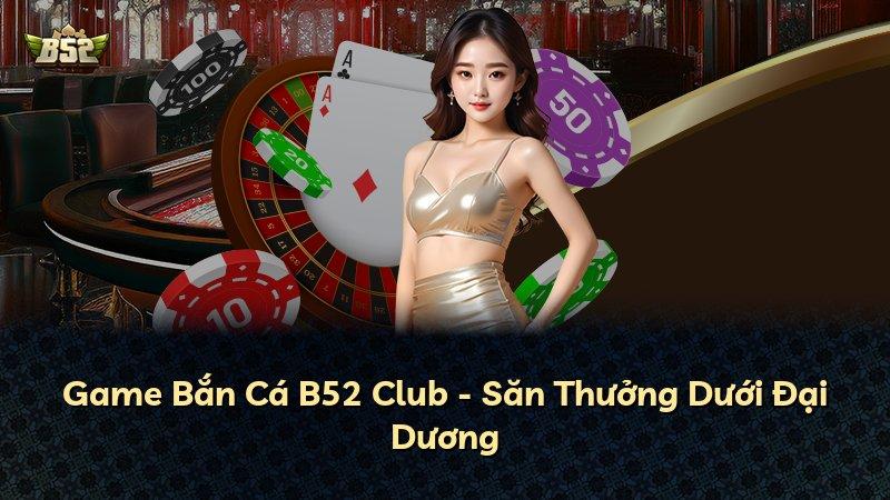 Game Bắn Cá B52 Club - Săn Thưởng Dưới Đại Dương