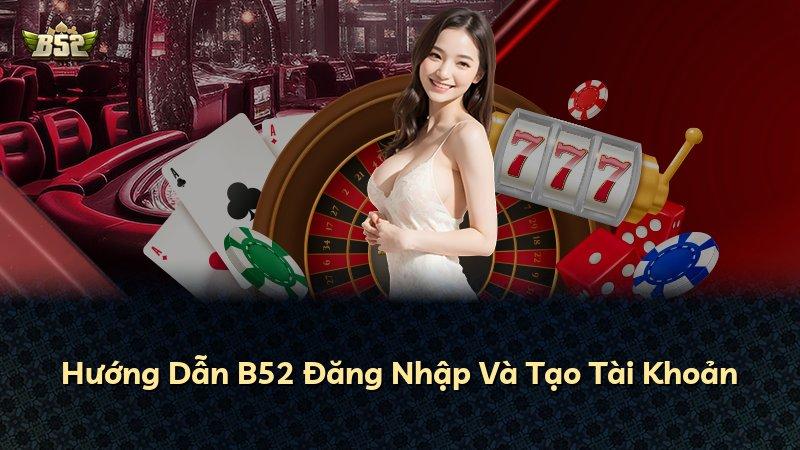 Hướng Dẫn B52 Đăng Nhập Và Tạo Tài Khoản