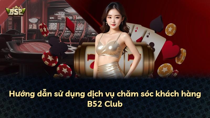 Hướng dẫn sử dụng dịch vụ chăm sóc khách hàng B52 Club
