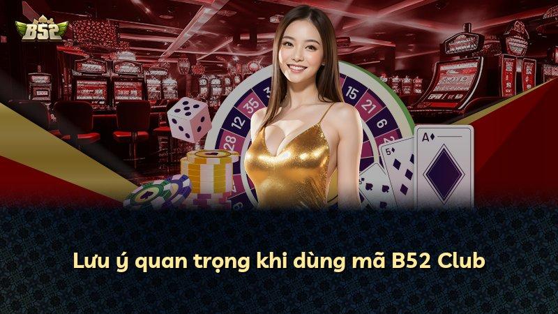 Lưu ý quan trọng khi dùng mã B52 Club
