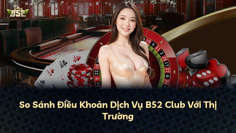 So Sánh Điều Khoản Dịch Vụ B52 Club Với Thị Trường
